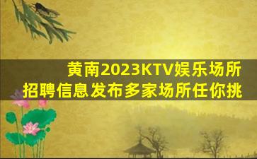 黄南2023KTV娱乐场所招聘信息发布多家场所任你挑